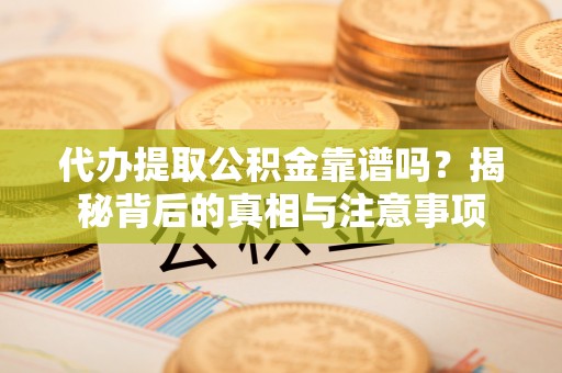 雄县代办提取公积金靠谱吗？揭秘背后的真相与注意事项