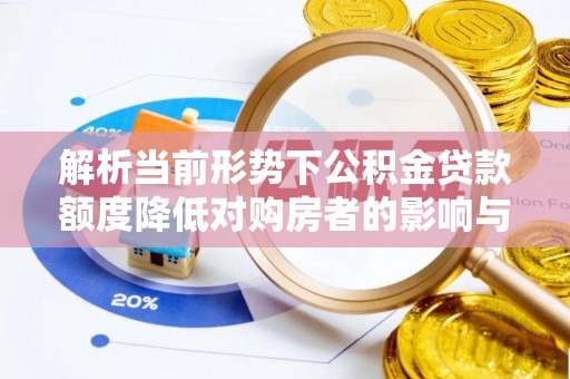 雄县解析当前形势下公积金贷款额度降低对购房者的影响与应对策略