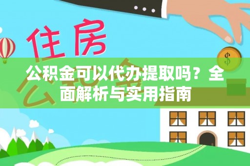 雄县公积金可以代办提取吗？全面解析与实用指南