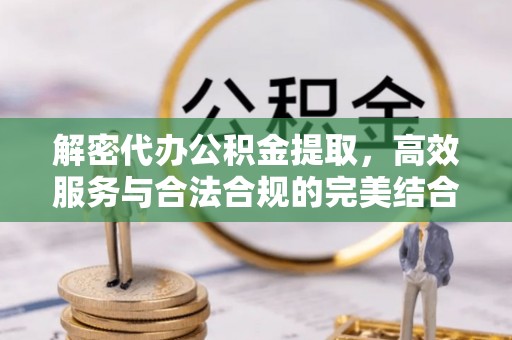 雄县解密代办公积金提取，高效服务与合法合规的完美结合