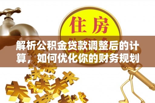 雄县解析公积金贷款调整后的计算，如何优化你的财务规划