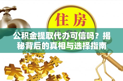 雄县公积金提取代办可信吗？揭秘背后的真相与选择指南