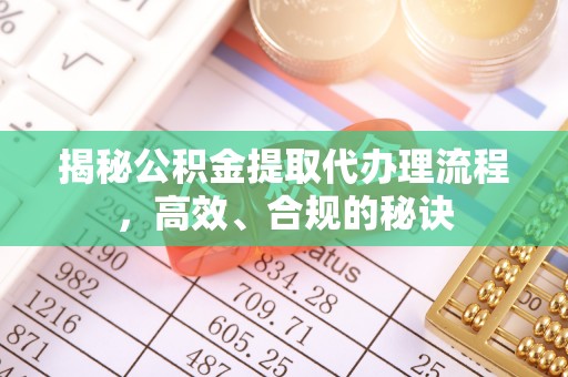 雄县揭秘公积金提取代办理流程，高效、合规的秘诀