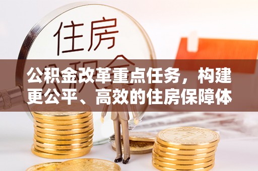 雄县公积金改革重点任务，构建更公平、高效的住房保障体系