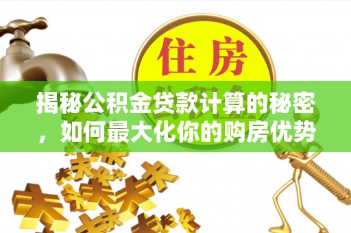 雄县揭秘公积金贷款计算的秘密，如何最大化你的购房优势