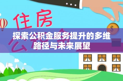 雄县探索公积金服务提升的多维路径与未来展望