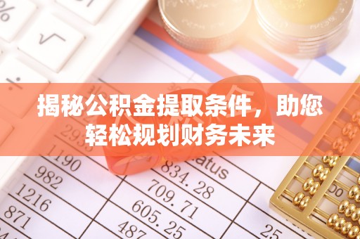 雄县揭秘公积金提取条件，助您轻松规划财务未来