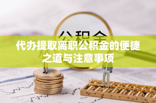 雄县代办提取离职公积金的便捷之道与注意事项