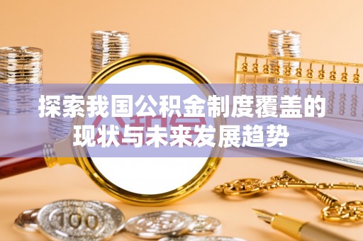雄县探索我国公积金制度覆盖的现状与未来发展趋势