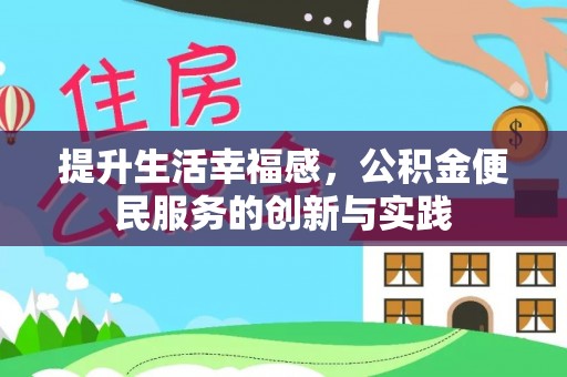 雄县提升生活幸福感，公积金便民服务的创新与实践