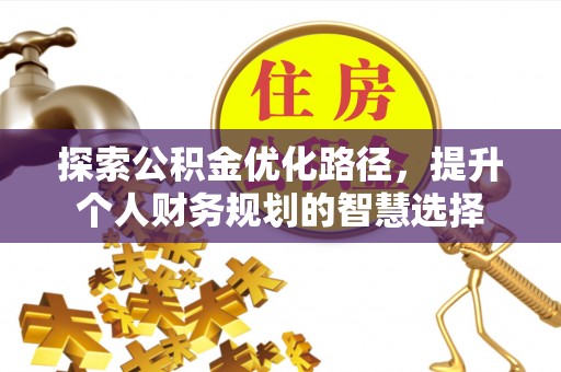 雄县探索公积金优化路径，提升个人财务规划的智慧选择