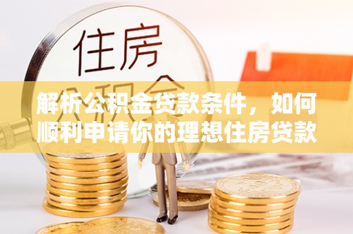 雄县解析公积金贷款条件，如何顺利申请你的理想住房贷款
