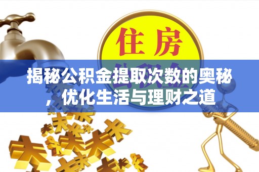 雄县揭秘公积金提取次数的奥秘，优化生活与理财之道