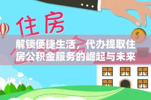 雄县解锁便捷生活，代办提取住房公积金服务的崛起与未来