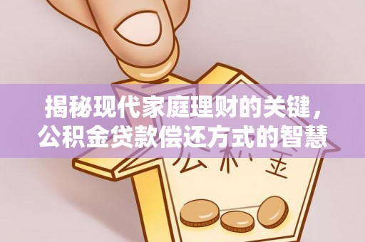 雄县揭秘现代家庭理财的关键，公积金贷款偿还方式的智慧选择