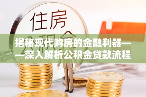 雄县揭秘现代购房的金融利器——深入解析公积金贷款流程