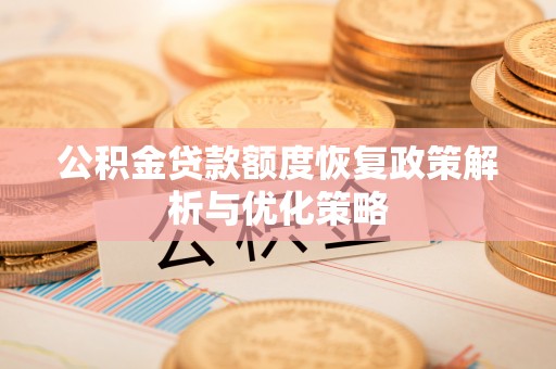 雄县公积金贷款额度恢复政策解析与优化策略