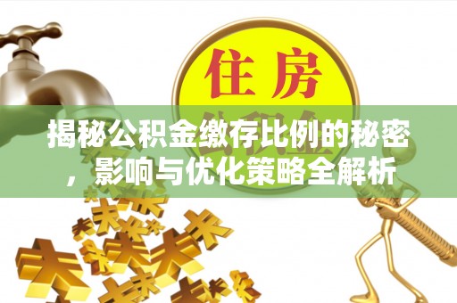 雄县揭秘公积金缴存比例的秘密，影响与优化策略全解析