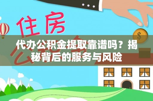 雄县代办公积金提取靠谱吗？揭秘背后的服务与风险