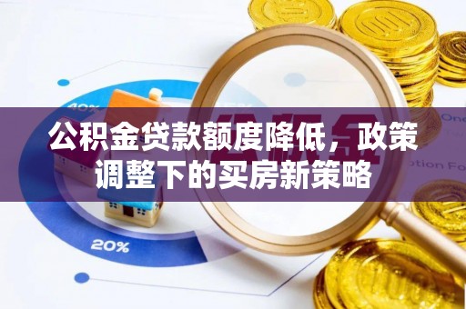 雄县公积金贷款额度降低，政策调整下的买房新策略