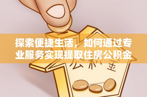 雄县探索便捷生活，如何通过专业服务实现提取住房公积金代办
