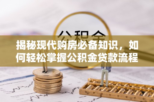 雄县揭秘现代购房必备知识，如何轻松掌握公积金贷款流程