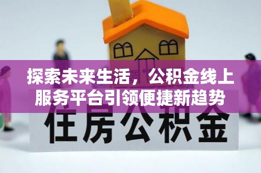 雄县探索未来生活，公积金线上服务平台引领便捷新趋势