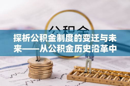 雄县探析公积金制度的变迁与未来——从公积金历史沿革中读懂社会福利发展