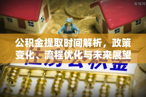 雄县公积金提取时间解析，政策变化、流程优化与未来展望