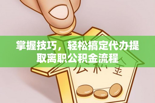 雄县掌握技巧，轻松搞定代办提取离职公积金流程