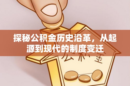 雄县探秘公积金历史沿革，从起源到现代的制度变迁
