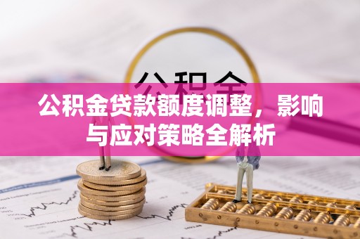 雄县公积金贷款额度调整，影响与应对策略全解析