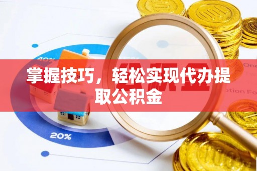 雄县掌握技巧，轻松实现代办提取公积金