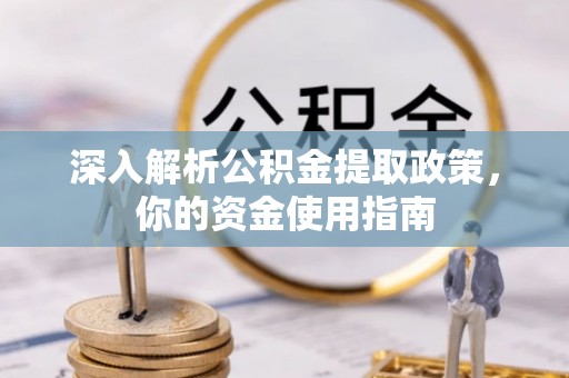 雄县深入解析公积金提取政策，你的资金使用指南