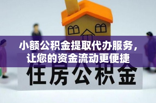 雄县小额公积金提取代办服务，让您的资金流动更便捷