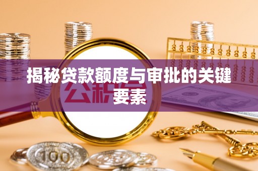 雄县揭秘贷款额度与审批的关键要素