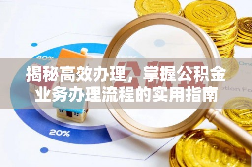 雄县揭秘高效办理，掌握公积金业务办理流程的实用指南
