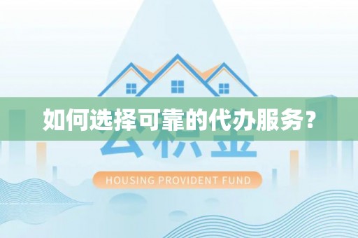 雄县如何选择可靠的代办服务？