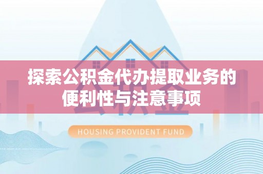 雄县探索公积金代办提取业务的便利性与注意事项
