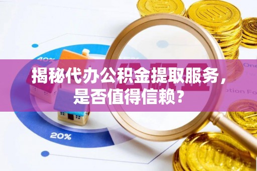 雄县揭秘代办公积金提取服务，是否值得信赖？