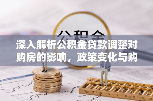 雄县深入解析公积金贷款调整对购房的影响，政策变化与购房者选择