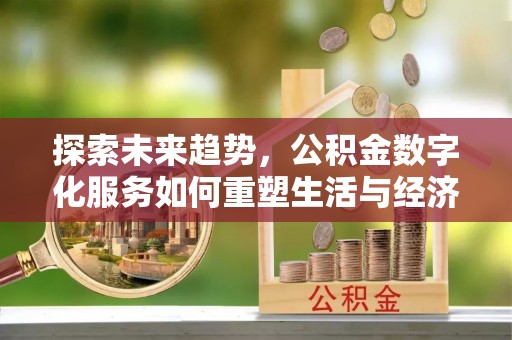雄县探索未来趋势，公积金数字化服务如何重塑生活与经济