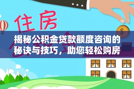 雄县揭秘公积金贷款额度咨询的秘诀与技巧，助您轻松购房！