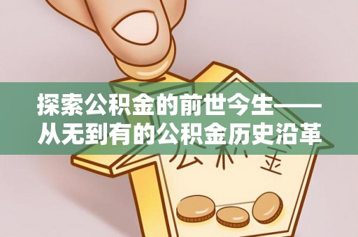 雄县探索公积金的前世今生——从无到有的公积金历史沿革