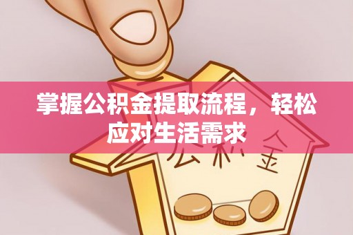 雄县掌握公积金提取流程，轻松应对生活需求