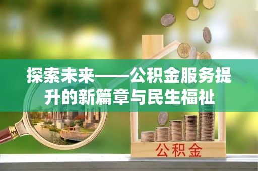 雄县探索未来——公积金服务提升的新篇章与民生福祉