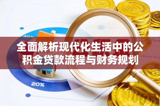 雄县全面解析现代化生活中的公积金贷款流程与财务规划