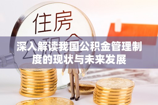 雄县深入解读我国公积金管理制度的现状与未来发展