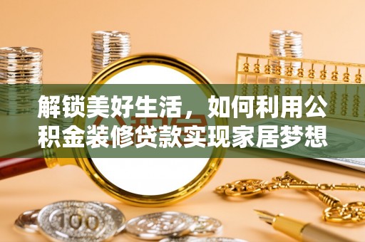 雄县解锁美好生活，如何利用公积金装修贷款实现家居梦想