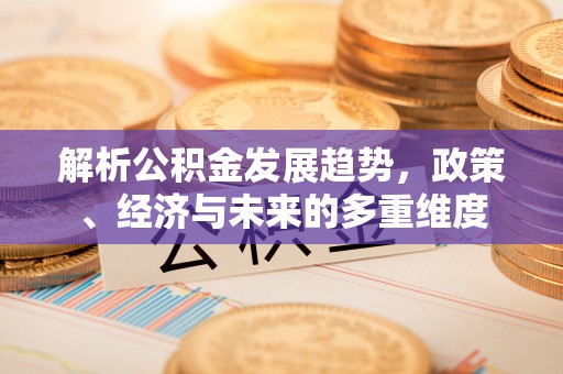 雄县解析公积金发展趋势，政策、经济与未来的多重维度